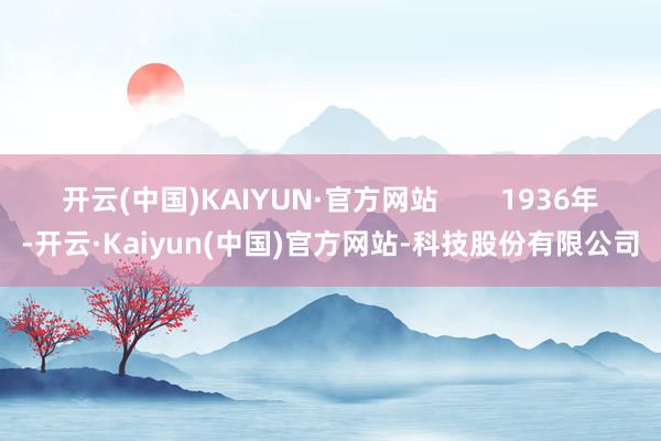 开云(中国)KAIYUN·官方网站 1936年-开云·Kaiyun(中国)官方网站-科技股份有限公司