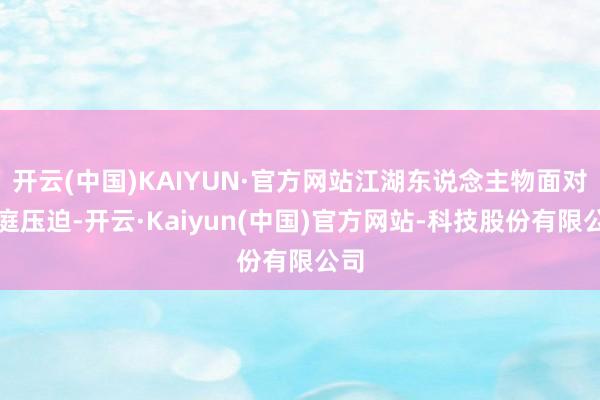 开云(中国)KAIYUN·官方网站江湖东说念主物面对元庭压迫-开云·Kaiyun(中国)官方网站-科技股份有限公司