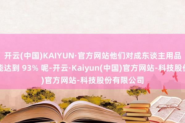 开云(中国)KAIYUN·官方网站他们对成东谈主用品的秉承度能达到 93% 呢-开云·Kaiyun(中国)官方网站-科技股份有限公司