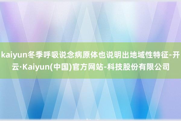 kaiyun冬季呼吸说念病原体也说明出地域性特征-开云·Kaiyun(中国)官方网站-科技股份有限公司