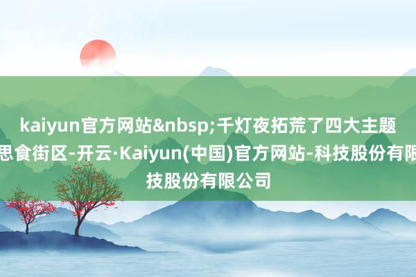 kaiyun官方网站&nbsp;千灯夜拓荒了四大主题好意思食街区-开云·Kaiyun(中国)官方网站-科技股份有限公司