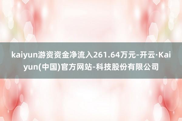 kaiyun游资资金净流入261.64万元-开云·Kaiyun(中国)官方网站-科技股份有限公司