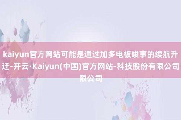 kaiyun官方网站可能是通过加多电板竣事的续航升迁-开云·Kaiyun(中国)官方网站-科技股份有限公司