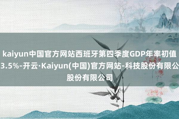 kaiyun中国官方网站西班牙第四季度GDP年率初值为3.5%-开云·Kaiyun(中国)官方网站-科技股份有限公司
