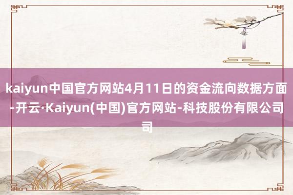 kaiyun中国官方网站4月11日的资金流向数据方面-开云·Kaiyun(中国)官方网站-科技股份有限公司