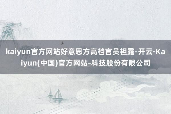 kaiyun官方网站好意思方高档官员袒露-开云·Kaiyun(中国)官方网站-科技股份有限公司