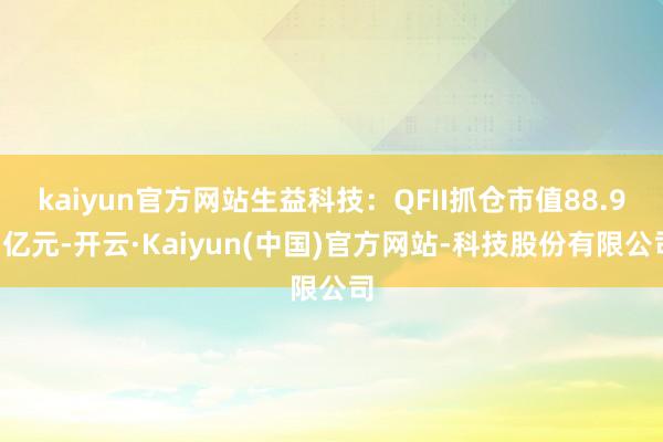 kaiyun官方网站生益科技：QFII抓仓市值88.91亿元-开云·Kaiyun(中国)官方网站-科技股份有限公司
