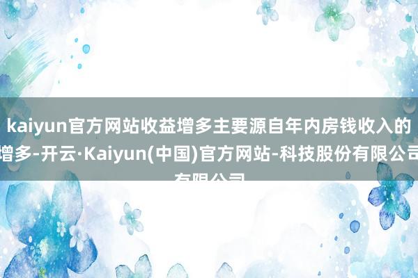 kaiyun官方网站收益增多主要源自年内房钱收入的增多-开云·Kaiyun(中国)官方网站-科技股份有限公司