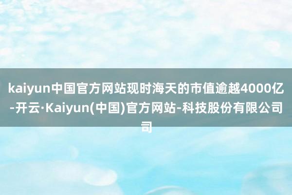 kaiyun中国官方网站现时海天的市值逾越4000亿-开云·Kaiyun(中国)官方网站-科技股份有限公司