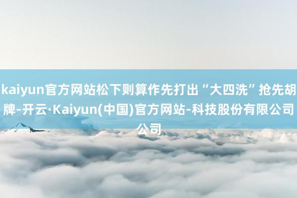 kaiyun官方网站松下则算作先打出“大四洗”抢先胡牌-开云·Kaiyun(中国)官方网站-科技股份有限公司