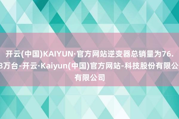 开云(中国)KAIYUN·官方网站逆变器总销量为76.38万台-开云·Kaiyun(中国)官方网站-科技股份有限公司