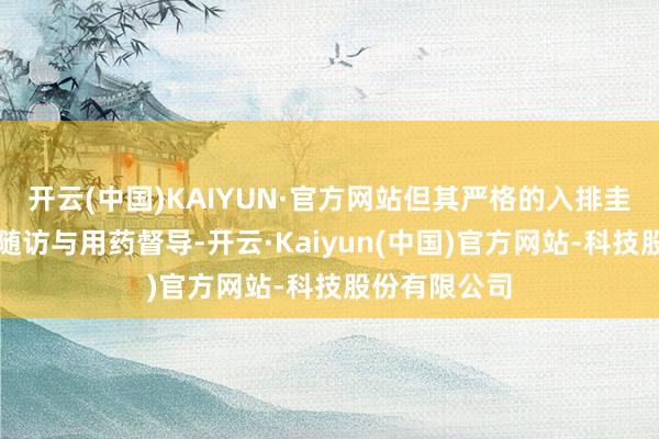 开云(中国)KAIYUN·官方网站但其严格的入排圭臬、密切的随访与用药督导-开云·Kaiyun(中国)官方网站-科技股份有限公司