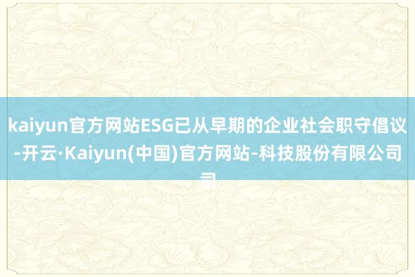 kaiyun官方网站ESG已从早期的企业社会职守倡议-开云·Kaiyun(中国)官方网站-科技股份有限公司