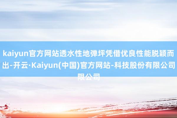 kaiyun官方网站透水性地弹坪凭借优良性能脱颖而出-开云·Kaiyun(中国)官方网站-科技股份有限公司