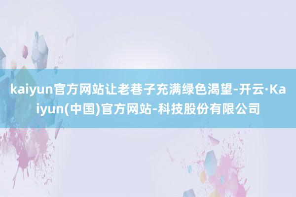 kaiyun官方网站让老巷子充满绿色渴望-开云·Kaiyun(中国)官方网站-科技股份有限公司
